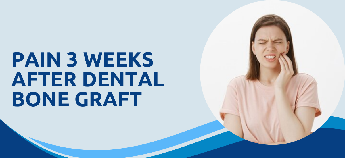 Pain 3 weeks after dental bone graft
