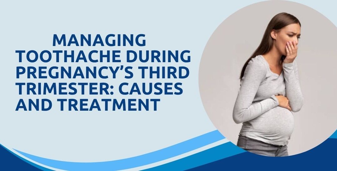 Toothache During Pregnancy’s Third Trimester: Causes and Solutions