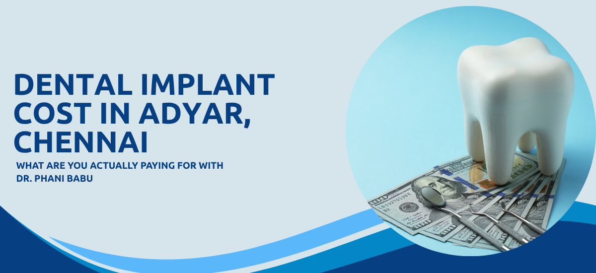 Dental Implant Cost in Adyar, Chennai: What Are You Actually Paying For with Dr. Phani Babu