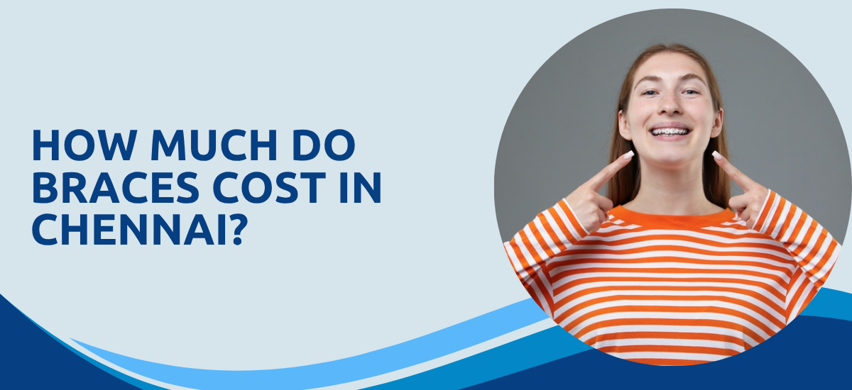 How Much Do Braces Cost in Chennai? A Dentist in Adyar Gives You the Honest Answer